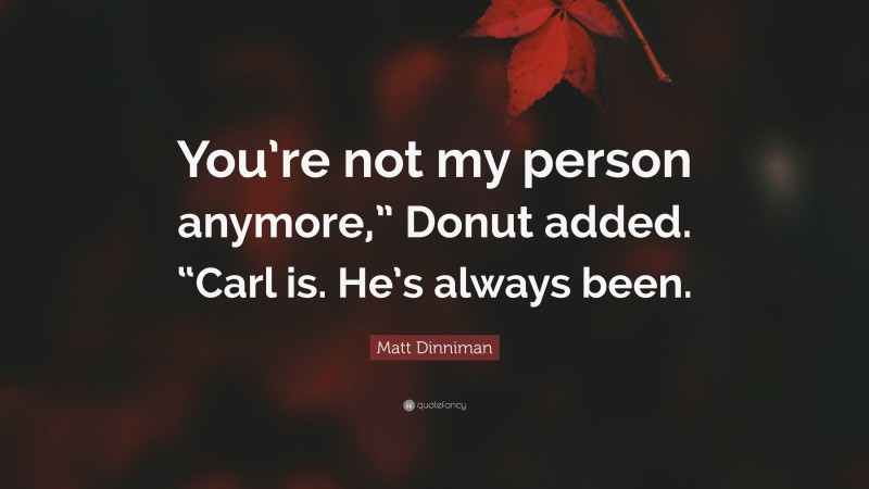 Matt Dinniman Quote: “You’re not my person anymore,” Donut added. “Carl is. He’s always been.”