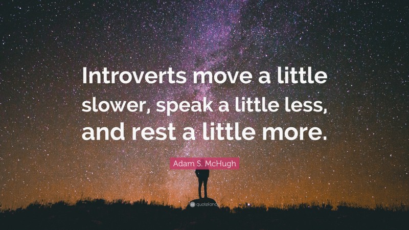 Adam S. McHugh Quote: “Introverts move a little slower, speak a little less, and rest a little more.”