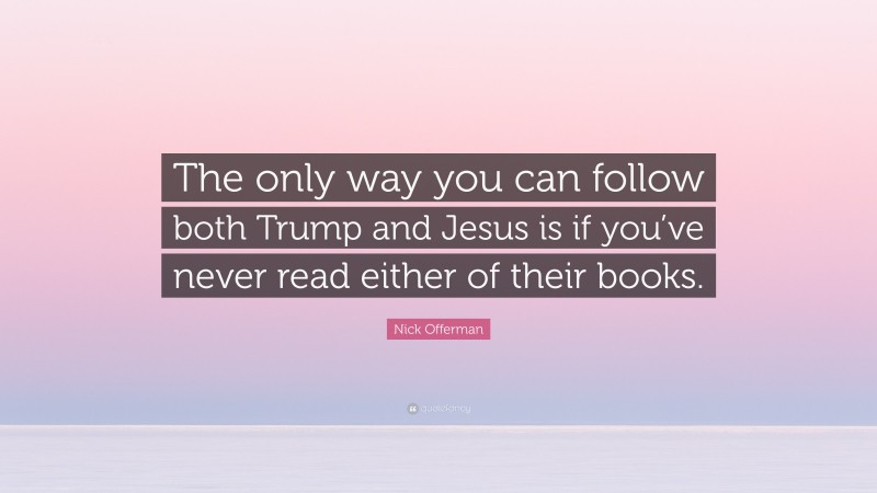 Nick Offerman Quote: “The only way you can follow both Trump and Jesus is if you’ve never read either of their books.”
