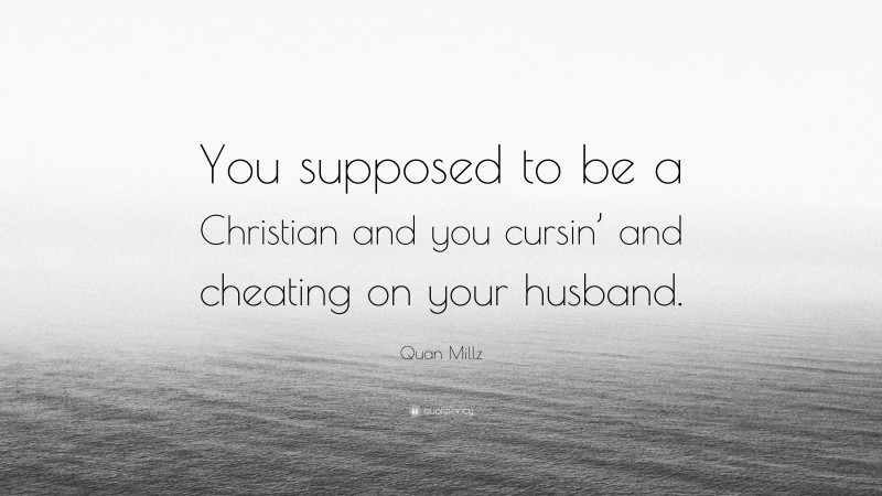 Quan Millz Quote: “You supposed to be a Christian and you cursin’ and cheating on your husband.”