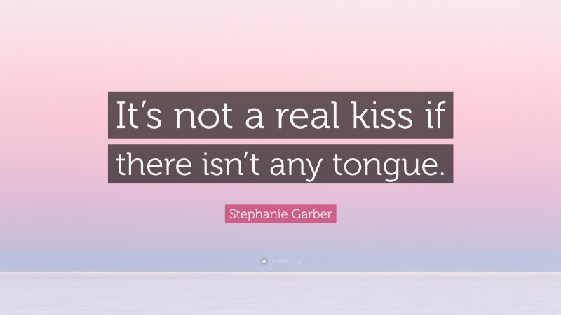 Stephanie Garber Quote: “It’s not a real kiss if there isn’t any tongue.”