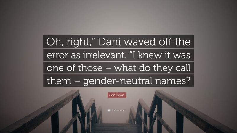 Jen Lyon Quote: “Oh, right,” Dani waved off the error as irrelevant. “I knew it was one of those – what do they call them – gender-neutral names?”