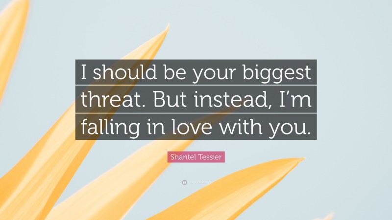 Shantel Tessier Quote: “I should be your biggest threat. But instead, I’m falling in love with you.”