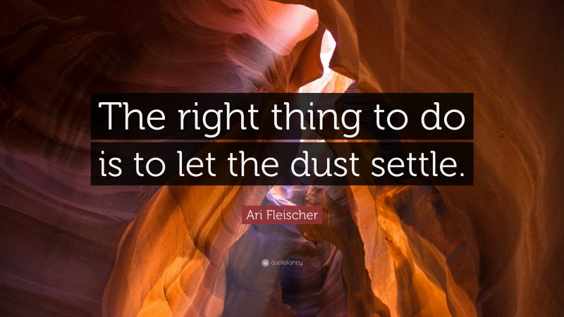 Ari Fleischer Quote: “The right thing to do is to let the dust settle.”