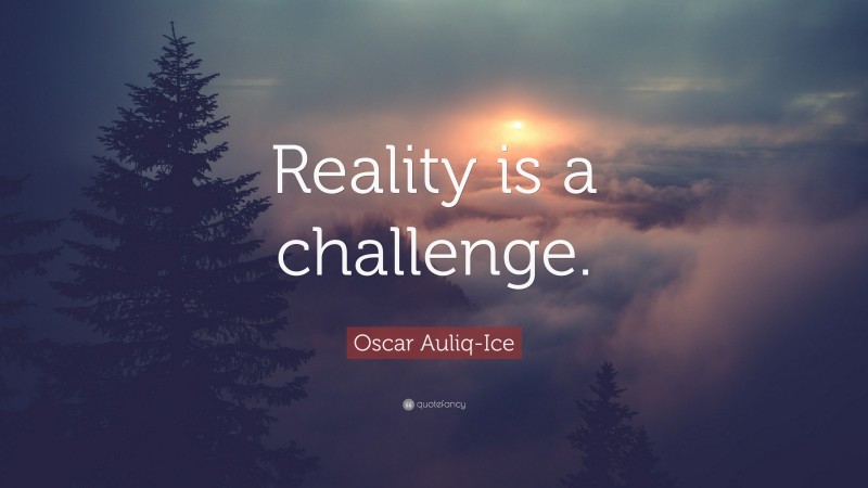 Oscar Auliq-Ice Quote: “Reality is a challenge.”