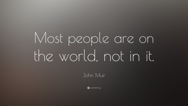 John Muir Quote: “Most people are on the world, not in it.”