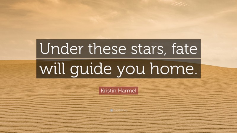 Kristin Harmel Quote: “Under these stars, fate will guide you home.”