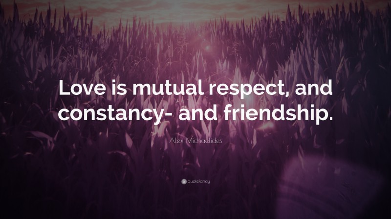 Alex Michaelides Quote: “Love is mutual respect, and constancy- and friendship.”