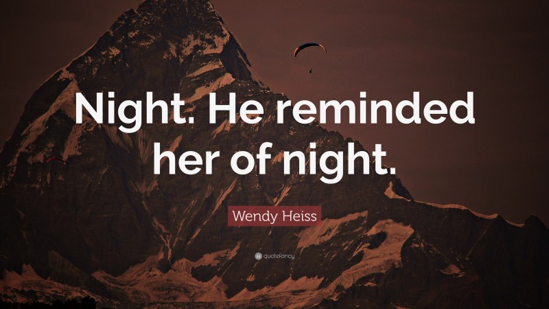 Wendy Heiss Quote: “Night. He reminded her of night.”