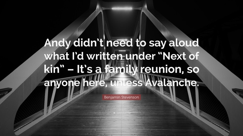 Benjamin Stevenson Quote: “Andy didn’t need to say aloud what I’d written under “Next of kin” – It’s a family reunion, so anyone here, unless Avalanche.”