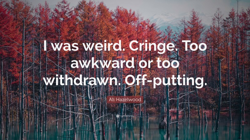 Ali Hazelwood Quote: “I was weird. Cringe. Too awkward or too withdrawn. Off-putting.”