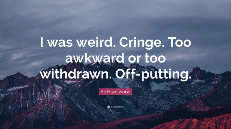 Ali Hazelwood Quote: “I was weird. Cringe. Too awkward or too withdrawn. Off-putting.”