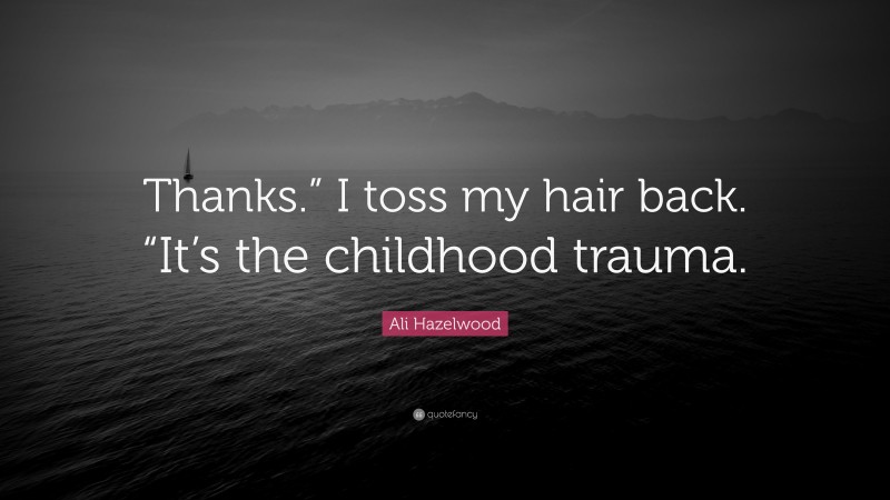 Ali Hazelwood Quote: “Thanks.” I toss my hair back. “It’s the childhood trauma.”