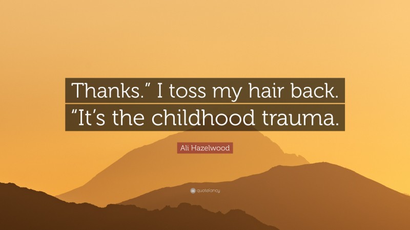 Ali Hazelwood Quote: “Thanks.” I toss my hair back. “It’s the childhood trauma.”