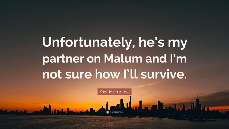K.M. Moronova Quote: “Unfortunately, he’s my partner on Malum and I’m not sure how I’ll survive.”