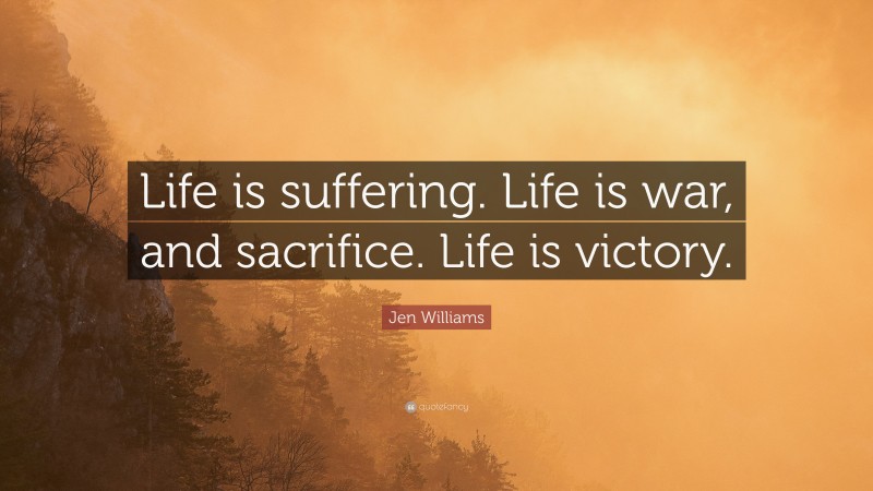 Jen Williams Quote: “Life is suffering. Life is war, and sacrifice. Life is victory.”