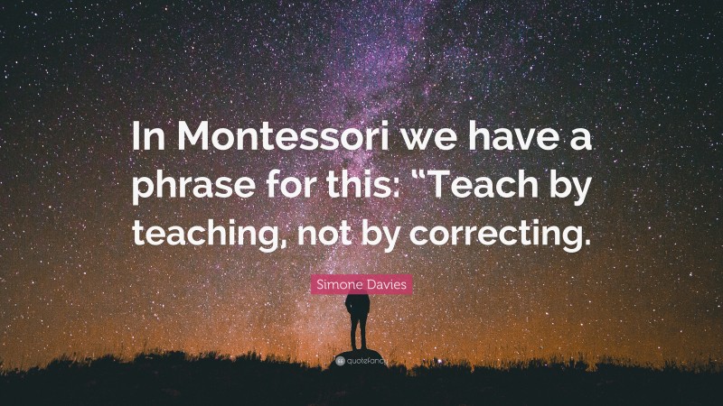 Simone Davies Quote: “In Montessori we have a phrase for this: “Teach by teaching, not by correcting.”