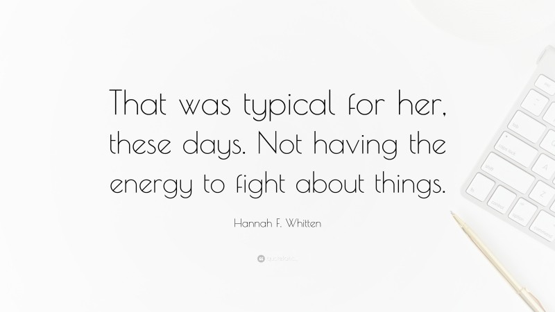 Hannah F. Whitten Quote: “That was typical for her, these days. Not having the energy to fight about things.”