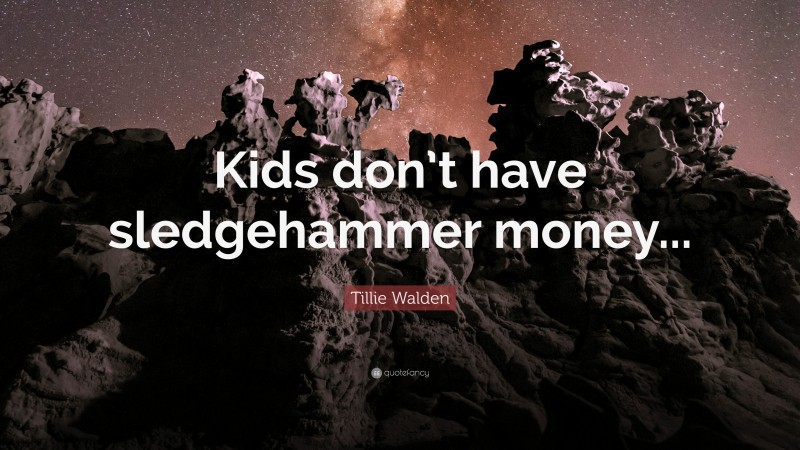 Tillie Walden Quote: “Kids don’t have sledgehammer money...”