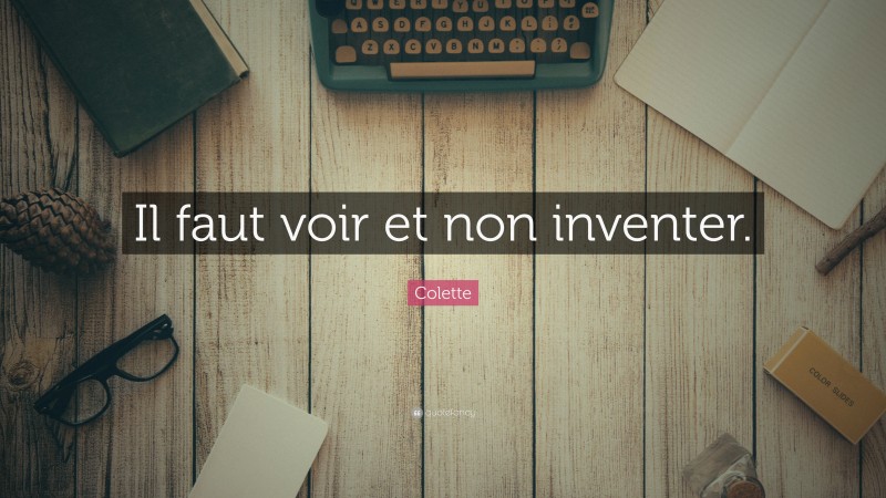 Colette Quote: “Il faut voir et non inventer.”