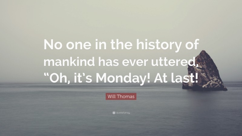 Will Thomas Quote: “No one in the history of mankind has ever uttered, “Oh, it’s Monday! At last!”
