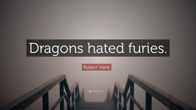 Robert Vane Quote: “Dragons hated furies.”