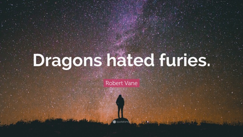 Robert Vane Quote: “Dragons hated furies.”