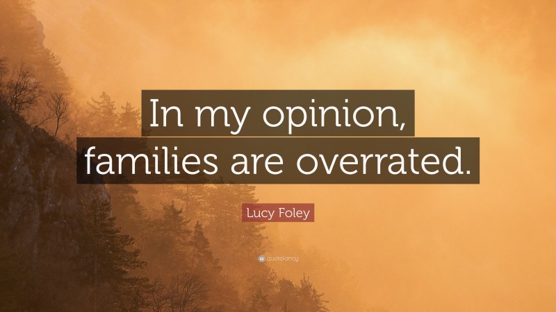 Lucy Foley Quote: “In my opinion, families are overrated.”