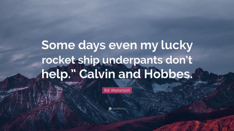 Bill Watterson Quote: “Some days even my lucky rocket ship underpants don’t help.” Calvin and Hobbes.”
