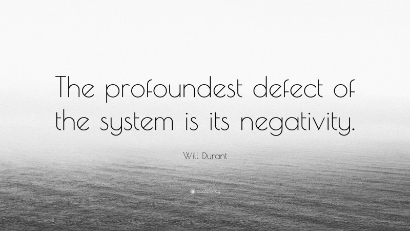 Will Durant Quote: “The profoundest defect of the system is its negativity.”