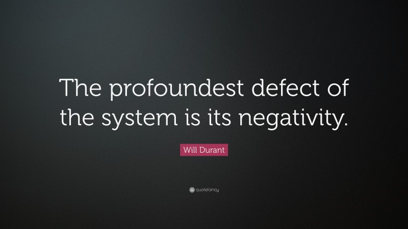 Will Durant Quote: “The profoundest defect of the system is its negativity.”