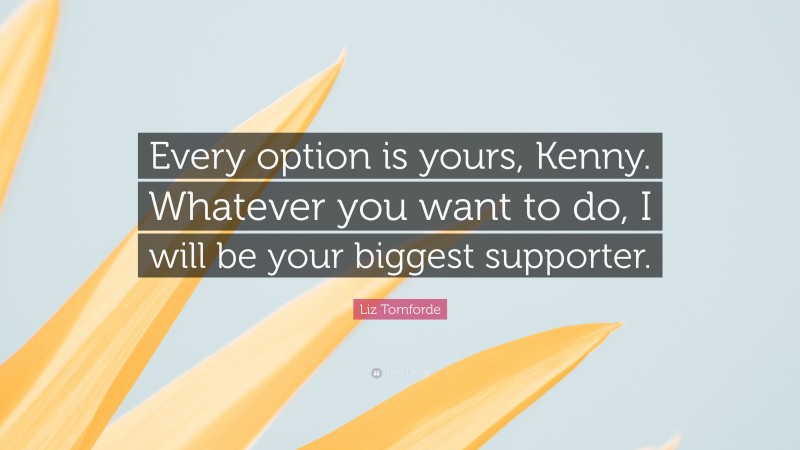 Liz Tomforde Quote: “Every option is yours, Kenny. Whatever you want to do, I will be your biggest supporter.”
