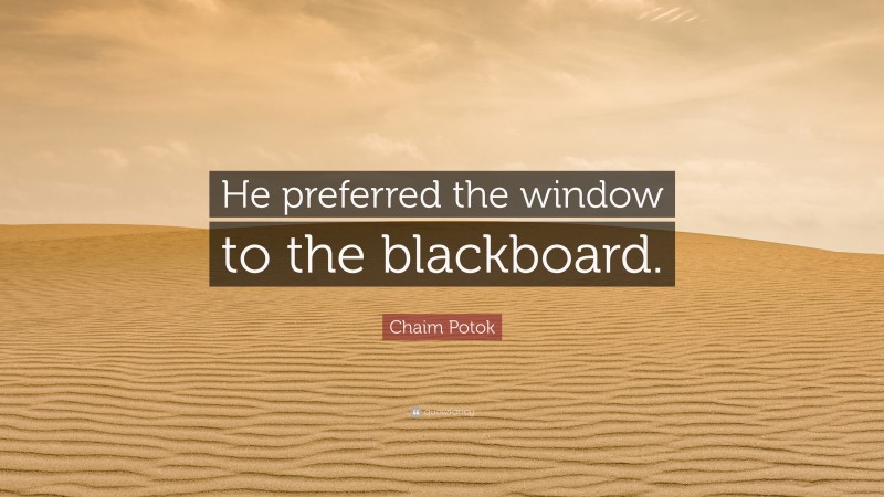 Chaim Potok Quote: “He preferred the window to the blackboard.”