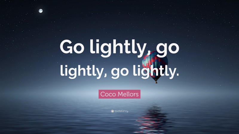 Coco Mellors Quote: “Go lightly, go lightly, go lightly.”
