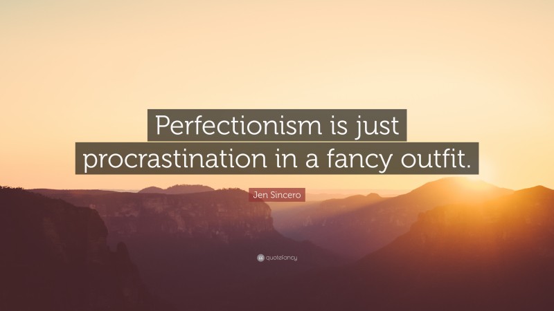 Jen Sincero Quote: “Perfectionism is just procrastination in a fancy outfit.”