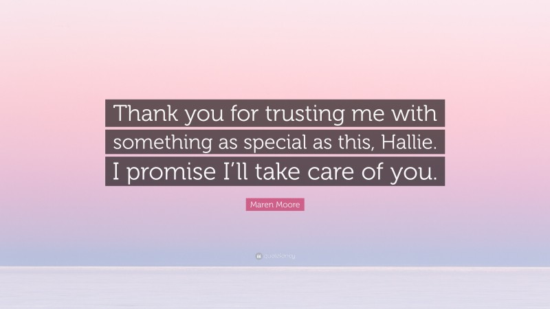Maren Moore Quote: “Thank you for trusting me with something as special as this, Hallie. I promise I’ll take care of you.”