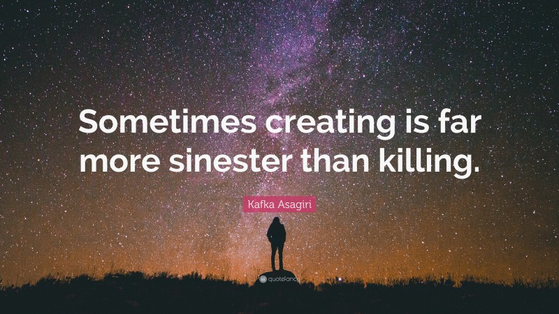 Kafka Asagiri Quote: “Sometimes creating is far more sinester than killing.”