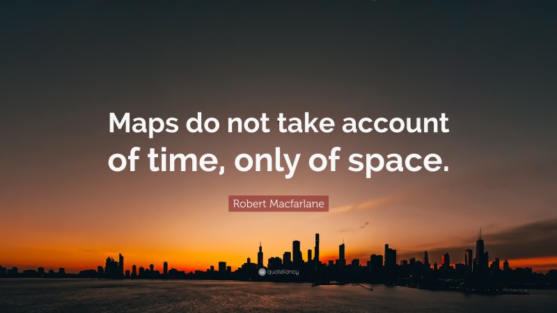 Robert Macfarlane Quote: “Maps do not take account of time, only of space.”