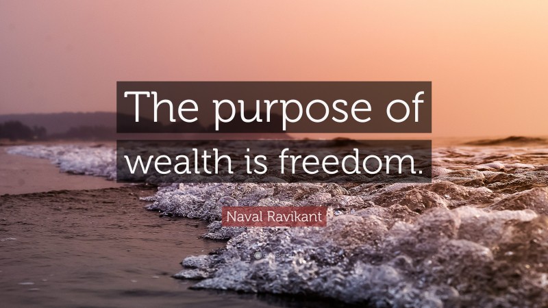 Naval Ravikant Quote: “The purpose of wealth is freedom.”