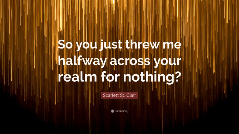 Scarlett St. Clair Quote: “So you just threw me halfway across your realm for nothing?”
