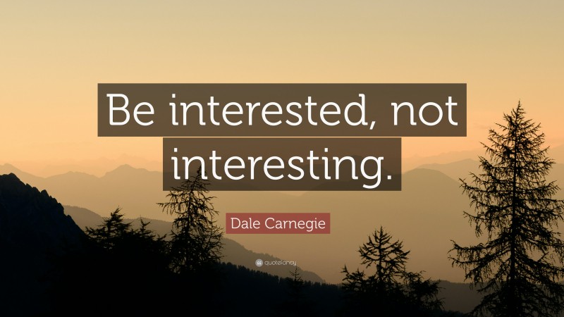 Dale Carnegie Quote: “Be interested, not interesting.”