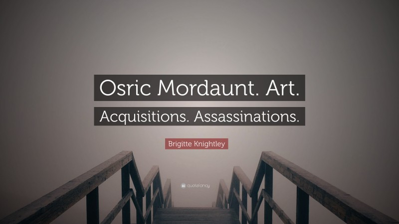 Brigitte Knightley Quote: “Osric Mordaunt. Art. Acquisitions. Assassinations.”