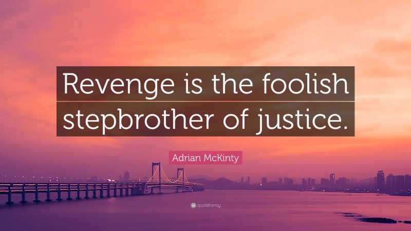Adrian McKinty Quote: “Revenge is the foolish stepbrother of justice.”