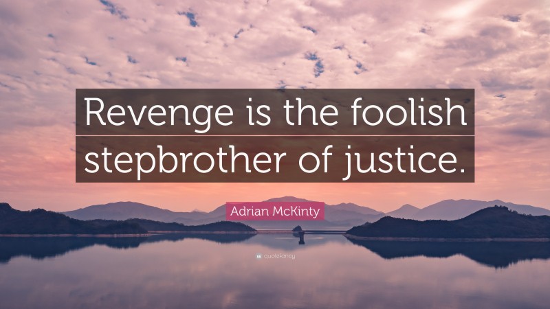 Adrian McKinty Quote: “Revenge is the foolish stepbrother of justice.”
