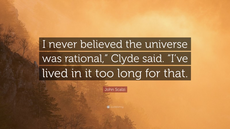 John Scalzi Quote: “I never believed the universe was rational,” Clyde said. “I’ve lived in it too long for that.”