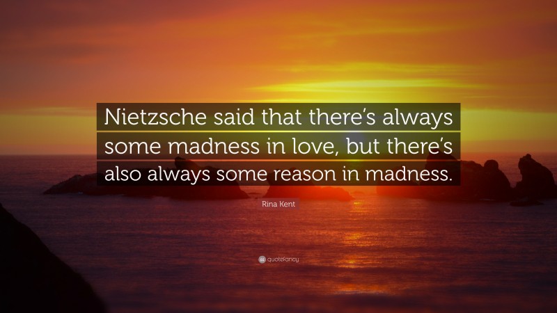 Rina Kent Quote: “Nietzsche said that there’s always some madness in love, but there’s also always some reason in madness.”