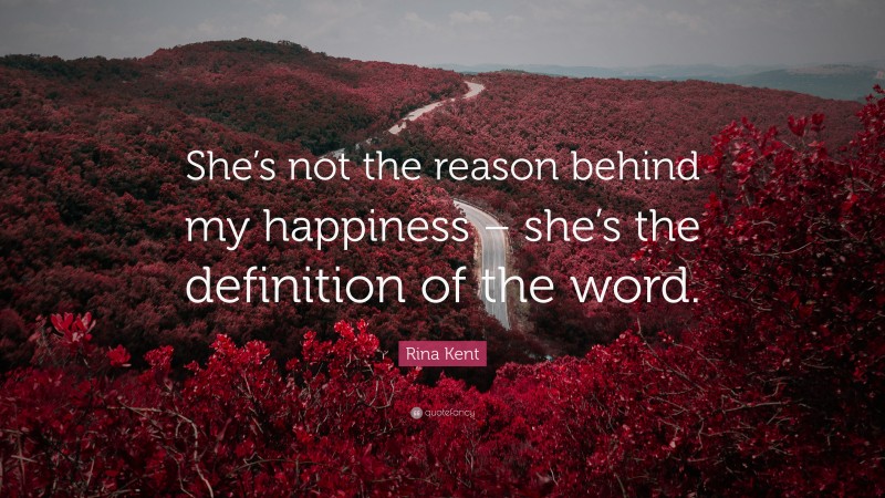Rina Kent Quote: “She’s not the reason behind my happiness – she’s the definition of the word.”