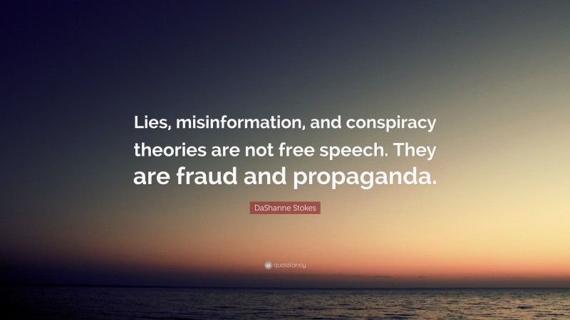 DaShanne Stokes Quote: “Lies, misinformation, and conspiracy theories are not free speech. They are fraud and propaganda.”