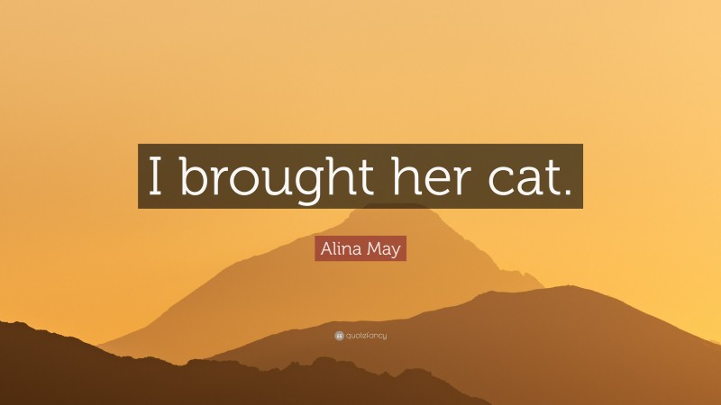 Alina May Quote: “I brought her cat.”