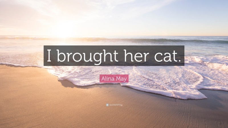 Alina May Quote: “I brought her cat.”